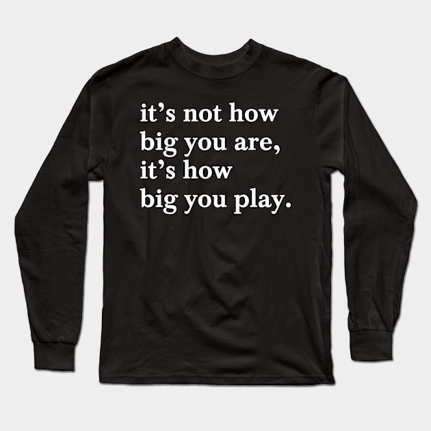 It's Not How Big You Are, It's How Big You Play Inspiration Long Sleeve T-Shirt by SpookshowGraphics